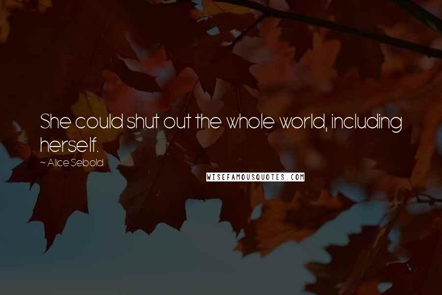 Alice Sebold Quotes: She could shut out the whole world, including herself.