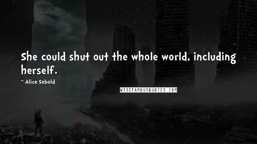 Alice Sebold Quotes: She could shut out the whole world, including herself.