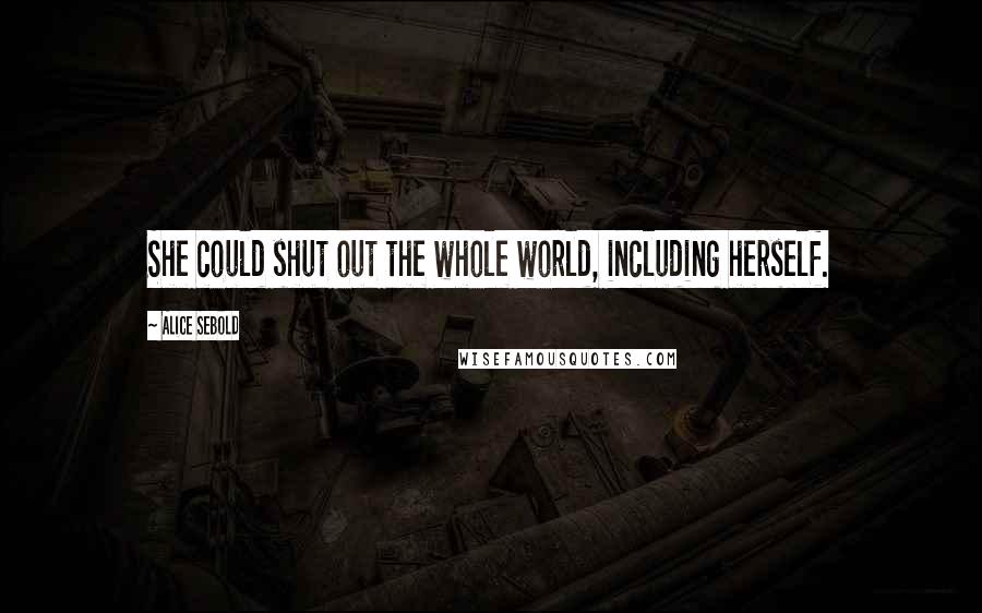 Alice Sebold Quotes: She could shut out the whole world, including herself.