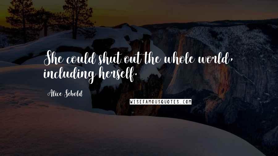 Alice Sebold Quotes: She could shut out the whole world, including herself.