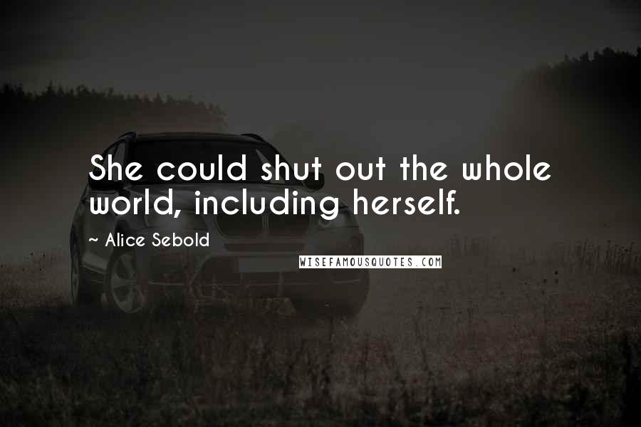 Alice Sebold Quotes: She could shut out the whole world, including herself.