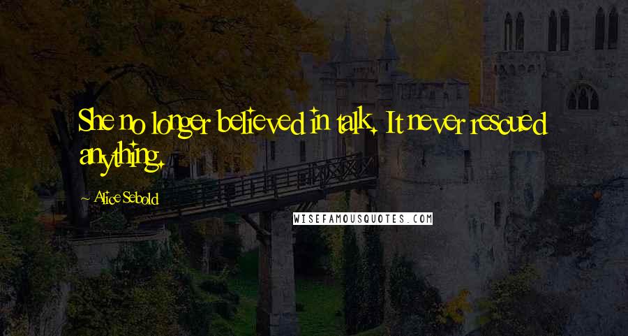 Alice Sebold Quotes: She no longer believed in talk. It never rescued anything.