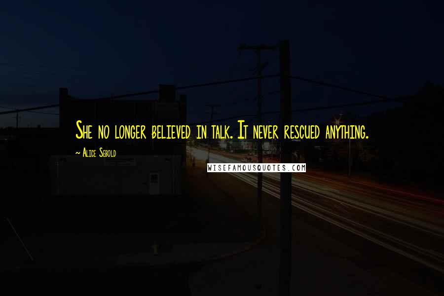 Alice Sebold Quotes: She no longer believed in talk. It never rescued anything.