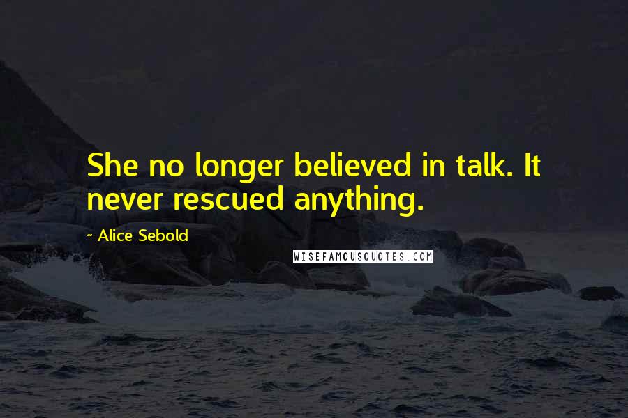 Alice Sebold Quotes: She no longer believed in talk. It never rescued anything.