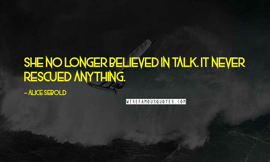 Alice Sebold Quotes: She no longer believed in talk. It never rescued anything.