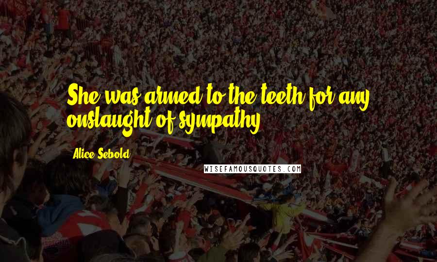 Alice Sebold Quotes: She was armed to the teeth for any onslaught of sympathy.