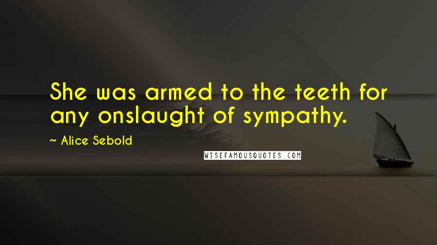 Alice Sebold Quotes: She was armed to the teeth for any onslaught of sympathy.