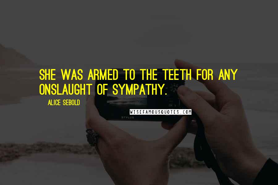 Alice Sebold Quotes: She was armed to the teeth for any onslaught of sympathy.