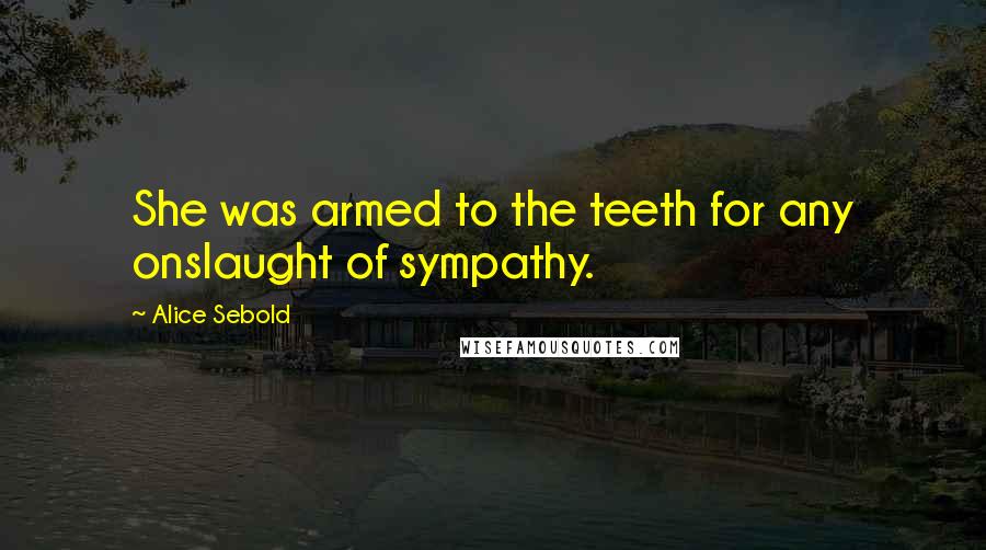 Alice Sebold Quotes: She was armed to the teeth for any onslaught of sympathy.