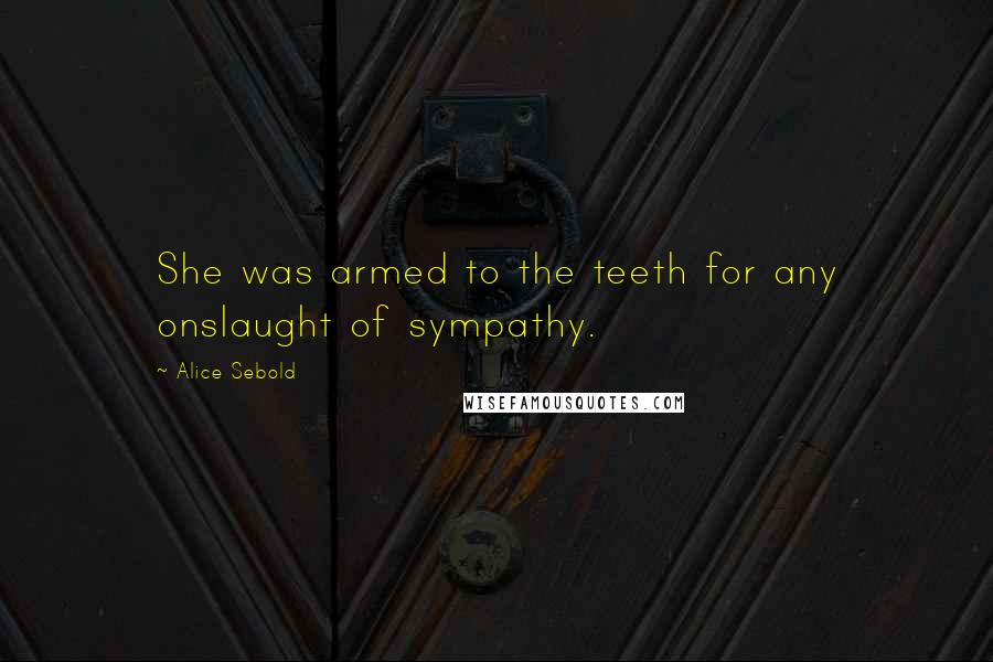 Alice Sebold Quotes: She was armed to the teeth for any onslaught of sympathy.