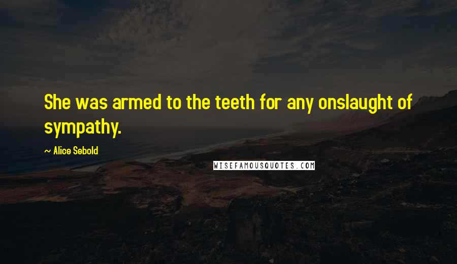 Alice Sebold Quotes: She was armed to the teeth for any onslaught of sympathy.