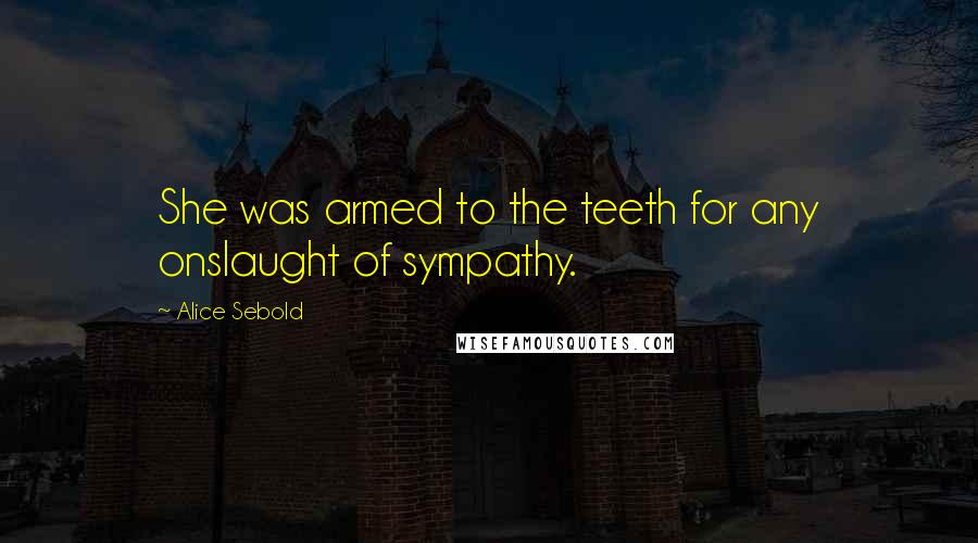 Alice Sebold Quotes: She was armed to the teeth for any onslaught of sympathy.