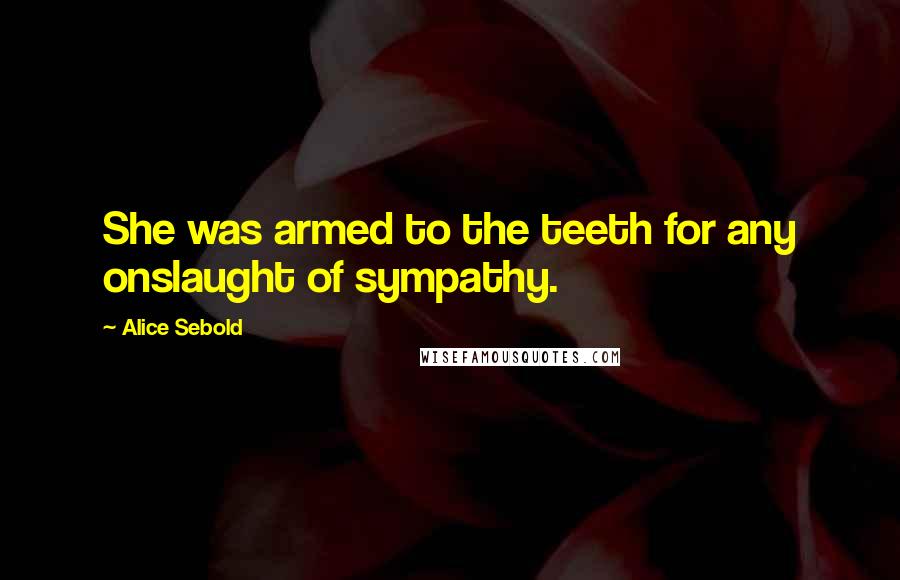 Alice Sebold Quotes: She was armed to the teeth for any onslaught of sympathy.