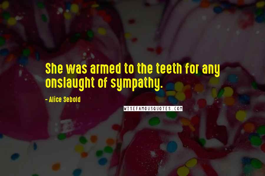 Alice Sebold Quotes: She was armed to the teeth for any onslaught of sympathy.