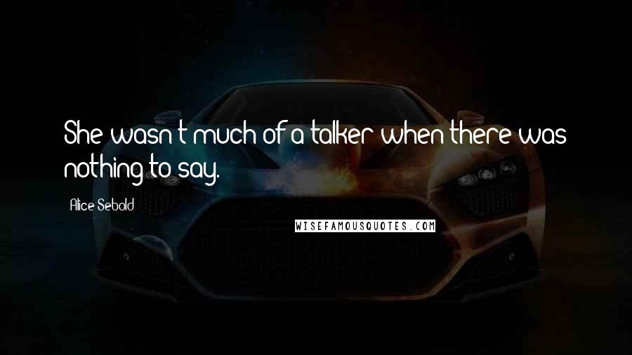 Alice Sebold Quotes: She wasn't much of a talker when there was nothing to say.