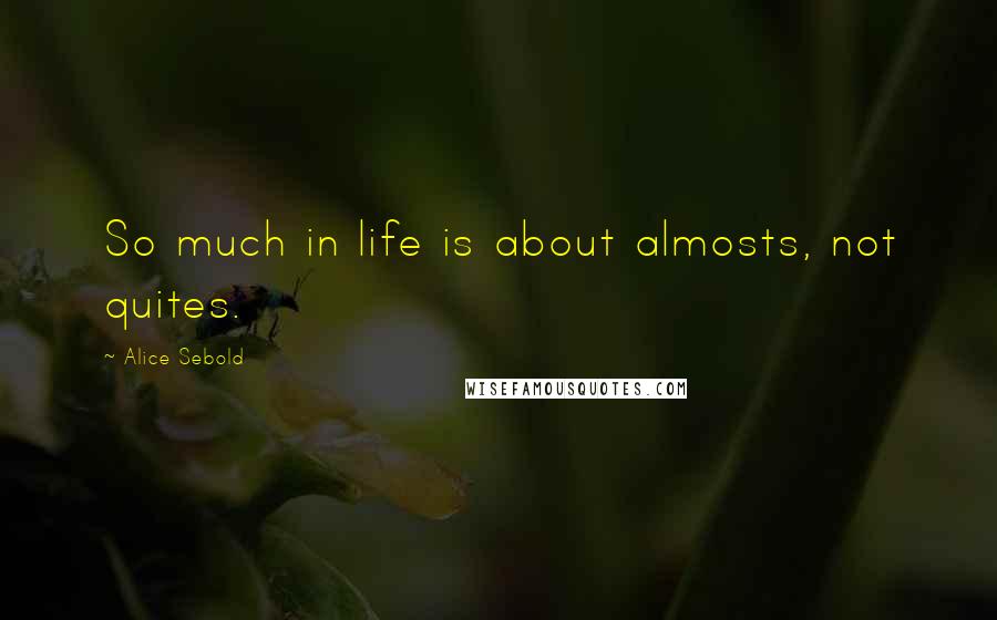 Alice Sebold Quotes: So much in life is about almosts, not quites.