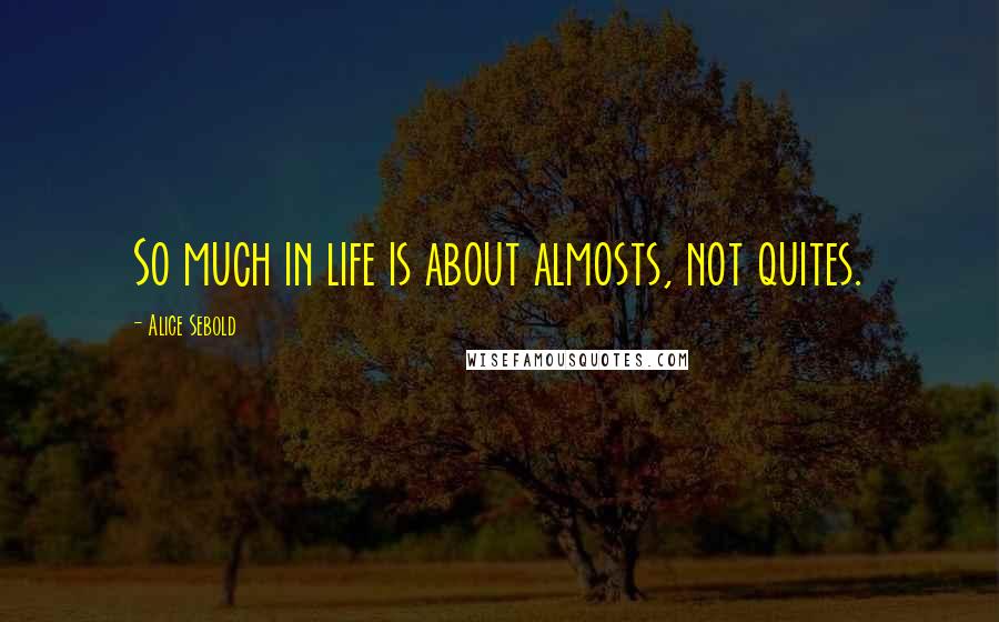 Alice Sebold Quotes: So much in life is about almosts, not quites.