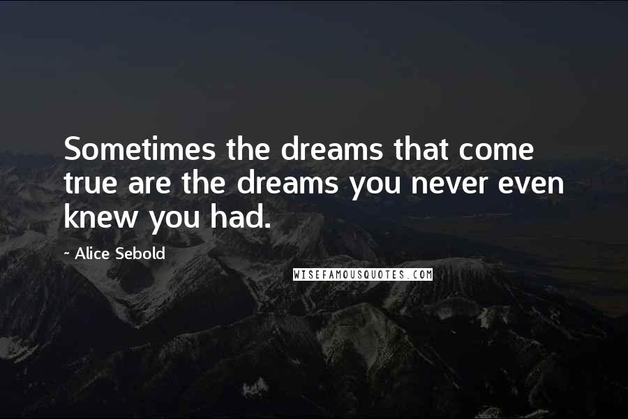 Alice Sebold Quotes: Sometimes the dreams that come true are the dreams you never even knew you had.