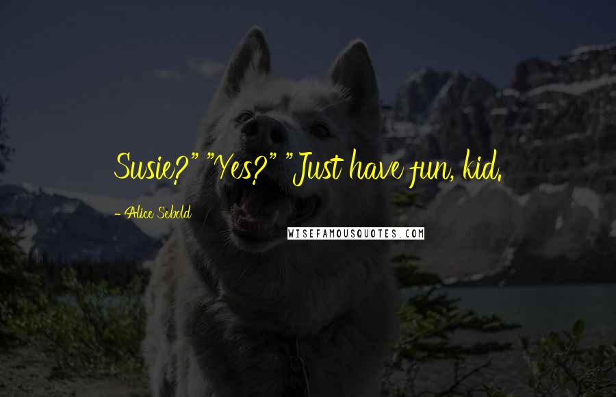 Alice Sebold Quotes: Susie?" "Yes?" "Just have fun, kid.