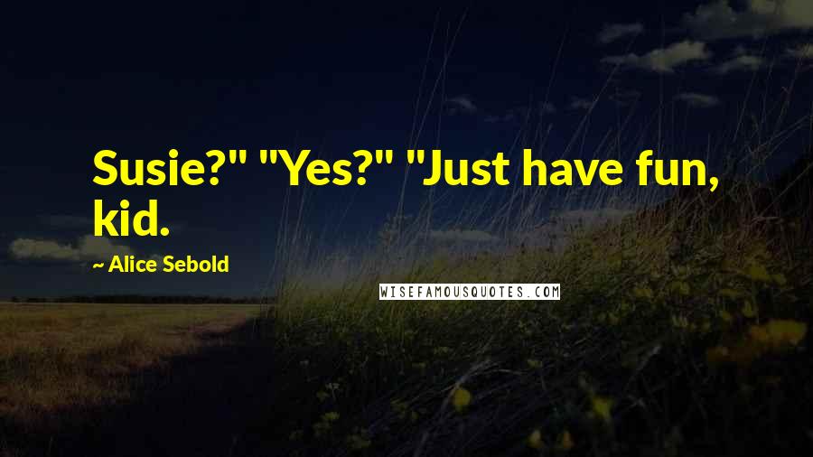 Alice Sebold Quotes: Susie?" "Yes?" "Just have fun, kid.