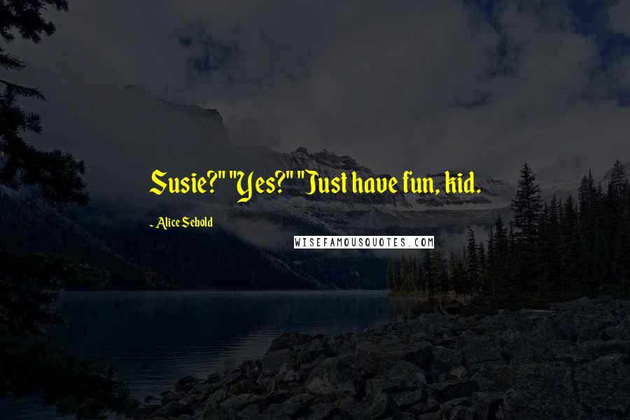 Alice Sebold Quotes: Susie?" "Yes?" "Just have fun, kid.