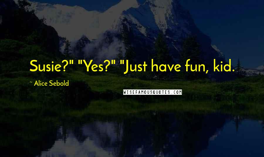 Alice Sebold Quotes: Susie?" "Yes?" "Just have fun, kid.