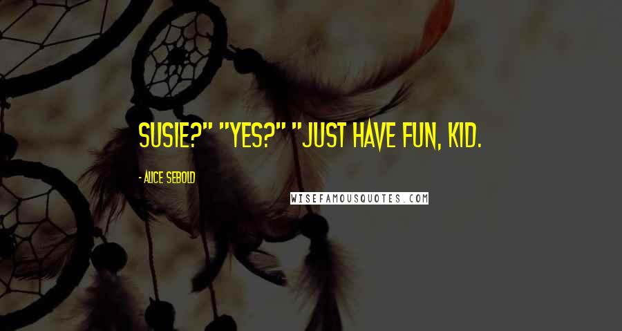 Alice Sebold Quotes: Susie?" "Yes?" "Just have fun, kid.