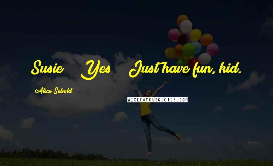 Alice Sebold Quotes: Susie?" "Yes?" "Just have fun, kid.