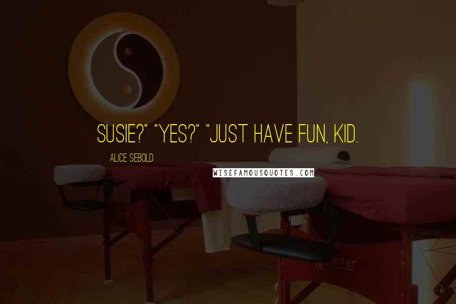 Alice Sebold Quotes: Susie?" "Yes?" "Just have fun, kid.