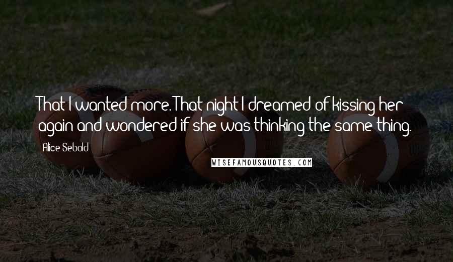 Alice Sebold Quotes: That I wanted more. That night I dreamed of kissing her again and wondered if she was thinking the same thing.