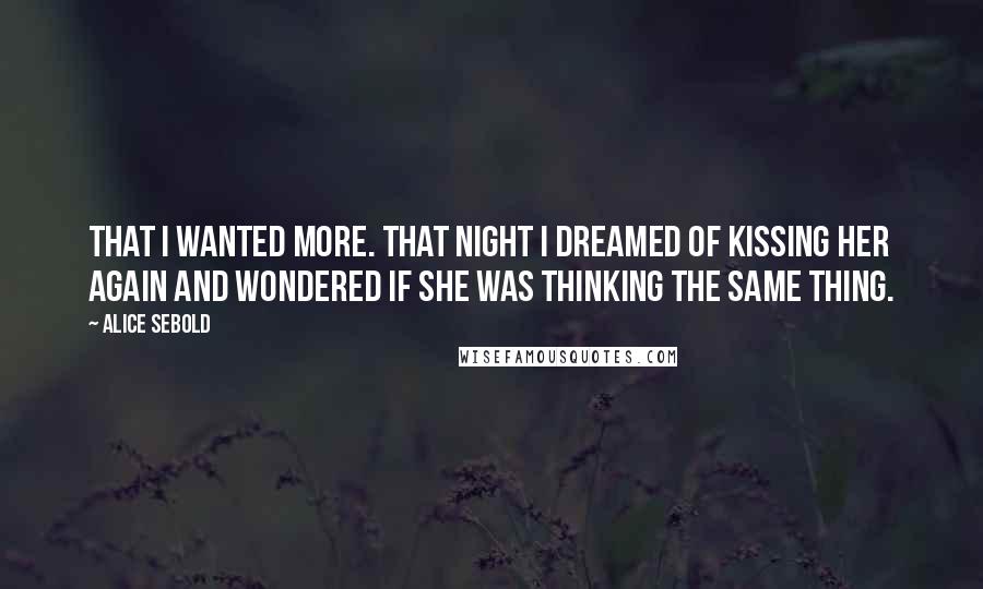 Alice Sebold Quotes: That I wanted more. That night I dreamed of kissing her again and wondered if she was thinking the same thing.