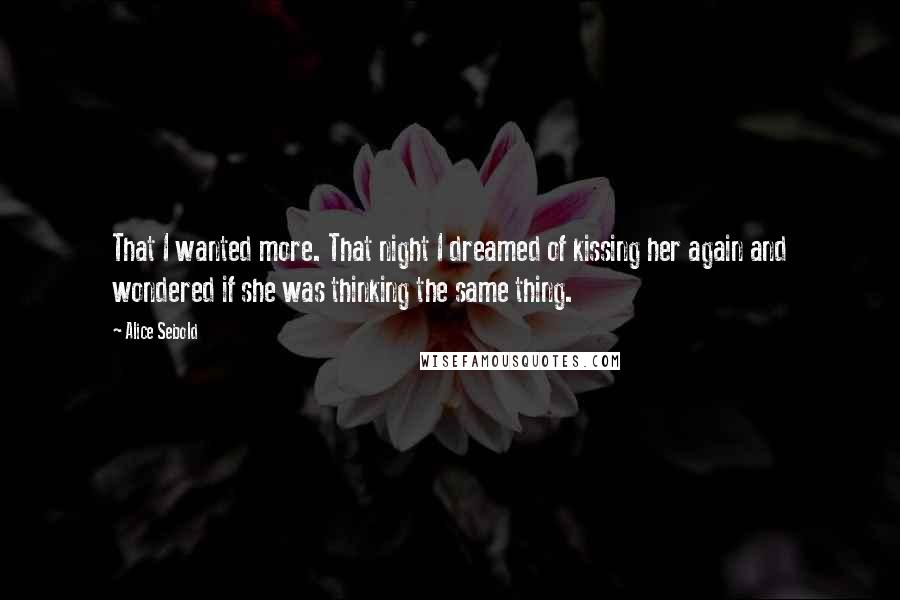 Alice Sebold Quotes: That I wanted more. That night I dreamed of kissing her again and wondered if she was thinking the same thing.