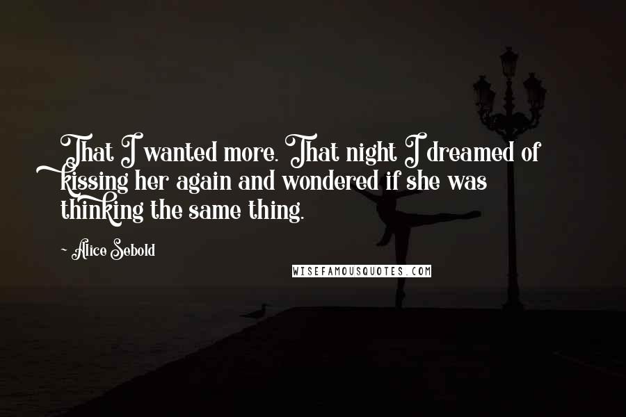 Alice Sebold Quotes: That I wanted more. That night I dreamed of kissing her again and wondered if she was thinking the same thing.