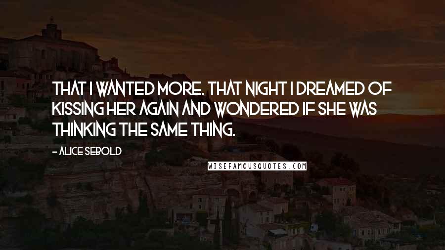 Alice Sebold Quotes: That I wanted more. That night I dreamed of kissing her again and wondered if she was thinking the same thing.