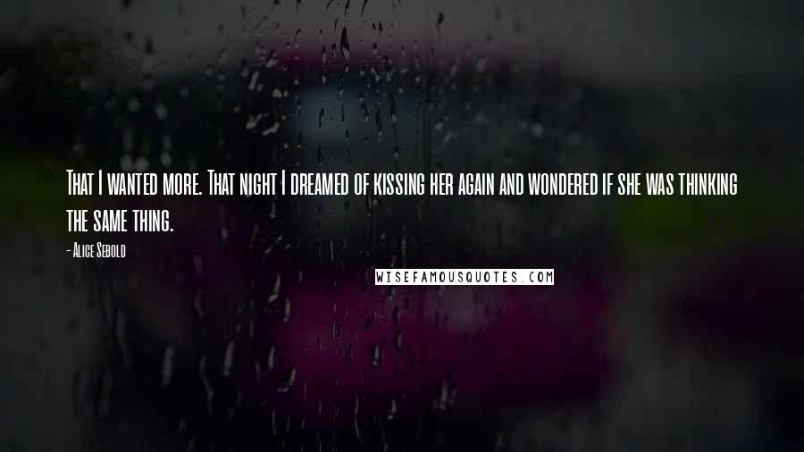 Alice Sebold Quotes: That I wanted more. That night I dreamed of kissing her again and wondered if she was thinking the same thing.