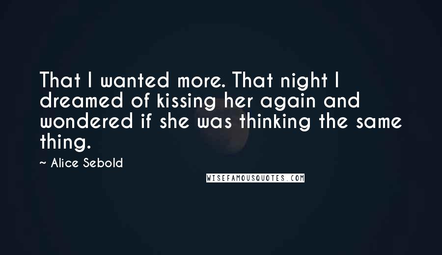 Alice Sebold Quotes: That I wanted more. That night I dreamed of kissing her again and wondered if she was thinking the same thing.