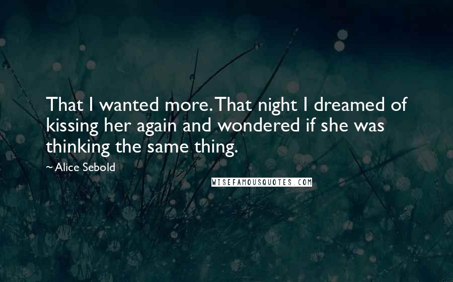 Alice Sebold Quotes: That I wanted more. That night I dreamed of kissing her again and wondered if she was thinking the same thing.