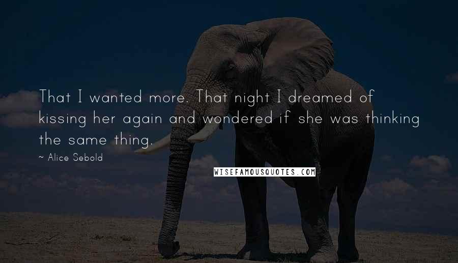 Alice Sebold Quotes: That I wanted more. That night I dreamed of kissing her again and wondered if she was thinking the same thing.