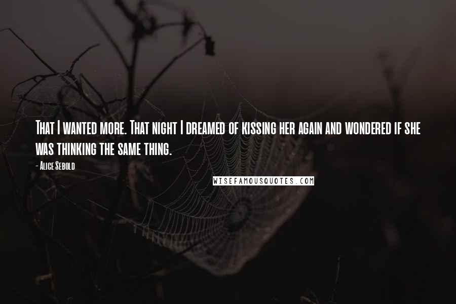 Alice Sebold Quotes: That I wanted more. That night I dreamed of kissing her again and wondered if she was thinking the same thing.