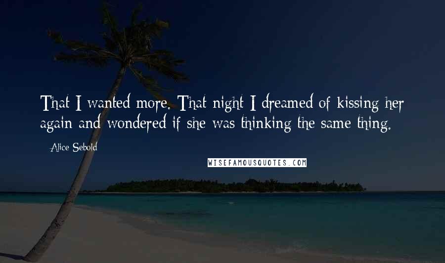 Alice Sebold Quotes: That I wanted more. That night I dreamed of kissing her again and wondered if she was thinking the same thing.