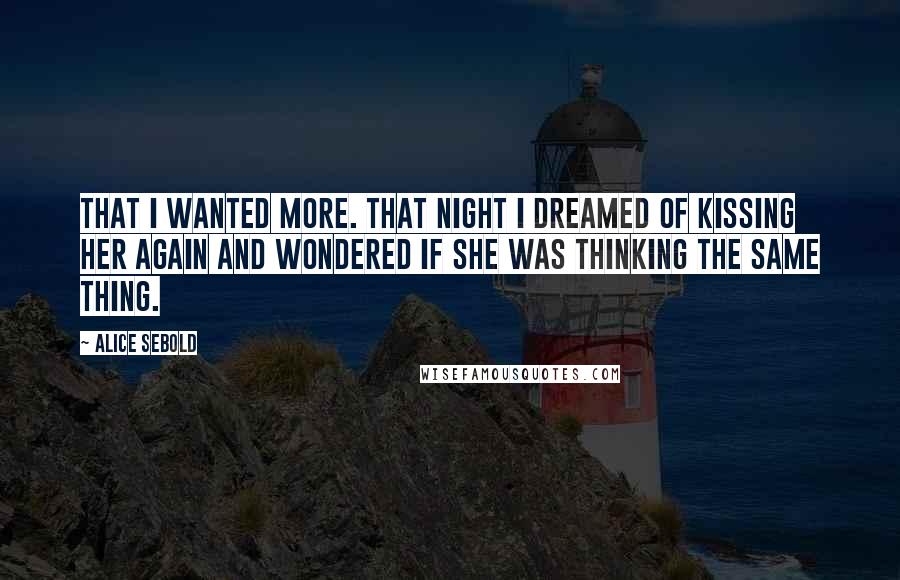 Alice Sebold Quotes: That I wanted more. That night I dreamed of kissing her again and wondered if she was thinking the same thing.