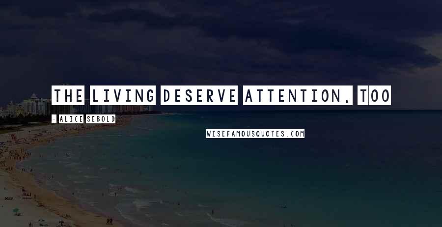 Alice Sebold Quotes: The living deserve attention, too