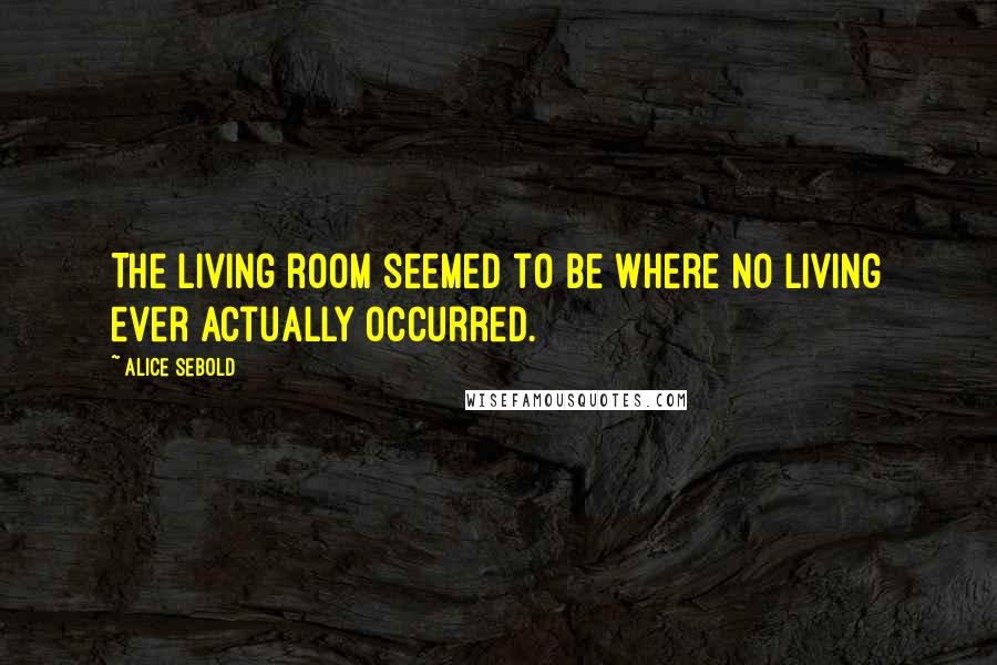 Alice Sebold Quotes: The living room seemed to be where no living ever actually occurred.