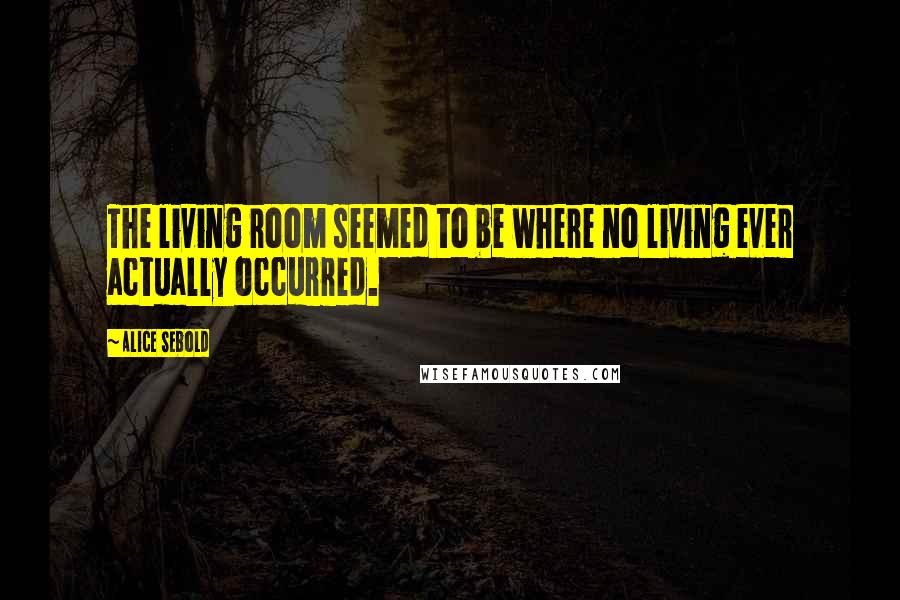 Alice Sebold Quotes: The living room seemed to be where no living ever actually occurred.