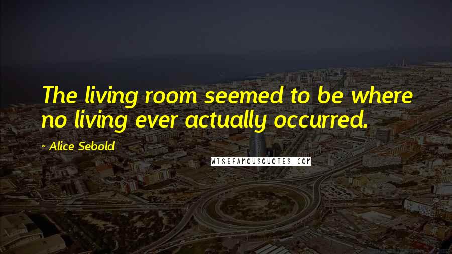 Alice Sebold Quotes: The living room seemed to be where no living ever actually occurred.