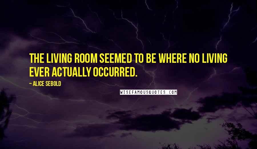 Alice Sebold Quotes: The living room seemed to be where no living ever actually occurred.