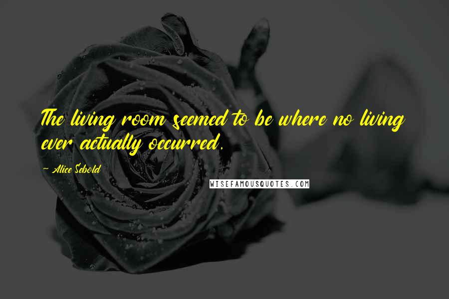 Alice Sebold Quotes: The living room seemed to be where no living ever actually occurred.