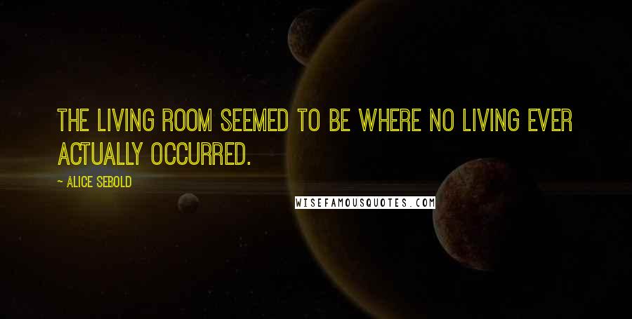 Alice Sebold Quotes: The living room seemed to be where no living ever actually occurred.