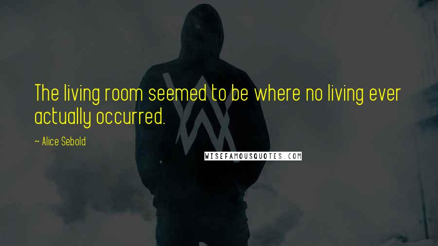 Alice Sebold Quotes: The living room seemed to be where no living ever actually occurred.