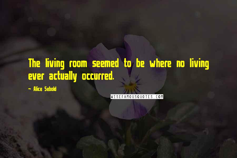 Alice Sebold Quotes: The living room seemed to be where no living ever actually occurred.